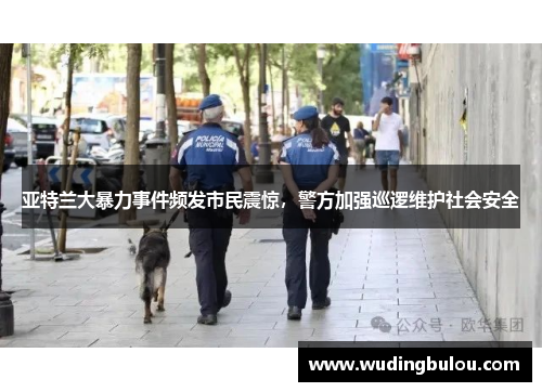 亚特兰大暴力事件频发市民震惊，警方加强巡逻维护社会安全