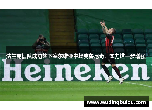 法兰克福队成功签下塞尔维亚中场克鲁尼奇，实力进一步增强
