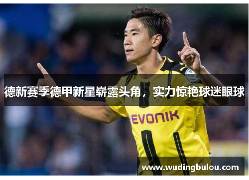 德新赛季德甲新星崭露头角，实力惊艳球迷眼球