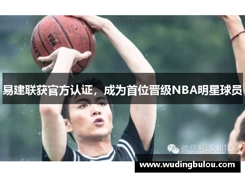 易建联获官方认证，成为首位晋级NBA明星球员