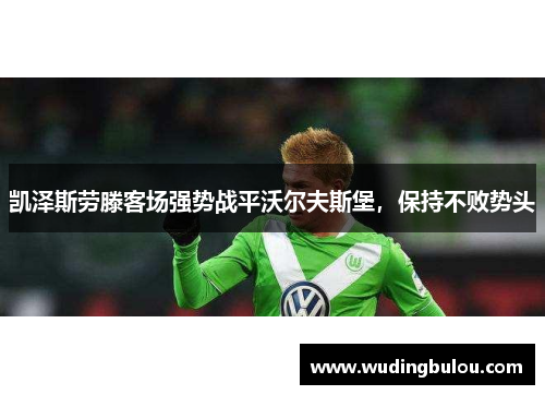 凯泽斯劳滕客场强势战平沃尔夫斯堡，保持不败势头