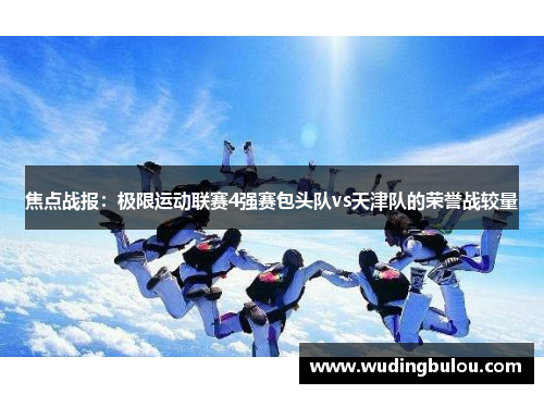 焦点战报：极限运动联赛4强赛包头队vs天津队的荣誉战较量