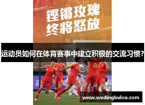 运动员如何在体育赛事中建立积极的交流习惯？