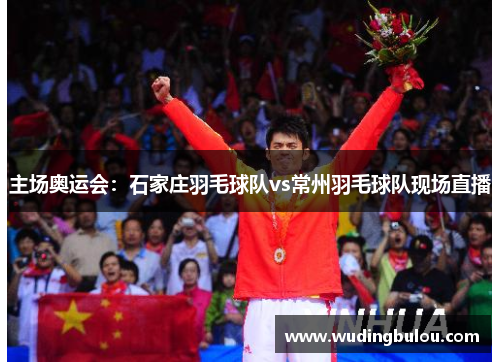 主场奥运会：石家庄羽毛球队vs常州羽毛球队现场直播