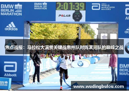 焦点战报：马拉松大满贯关键战惠州队对阵漯河队的巅峰之战
