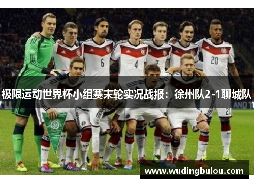 极限运动世界杯小组赛末轮实况战报：徐州队2-1聊城队